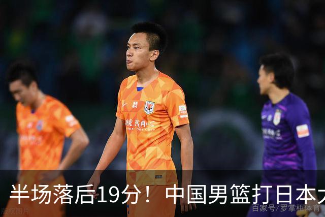 半场落后19分！中国男篮打日本太被动，老问题全暴露，郭士强拿啥翻盘？