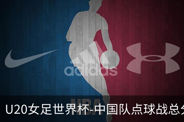 U20女足世界杯-中国队点球战总分5-6意大利 无缘八强